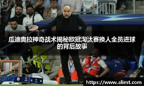 瓜迪奥拉神奇战术揭秘欧冠淘汰赛换人全员进球的背后故事