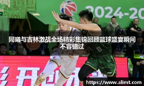 同曦与吉林激战全场精彩集锦回顾篮球盛宴瞬间不容错过