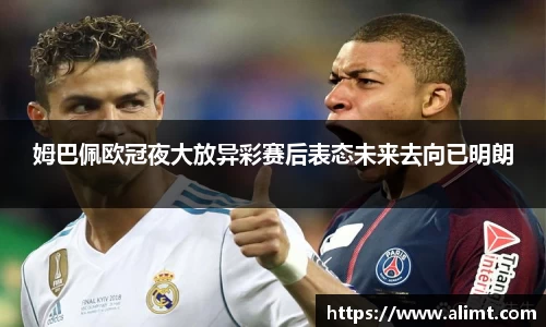 姆巴佩欧冠夜大放异彩赛后表态未来去向已明朗