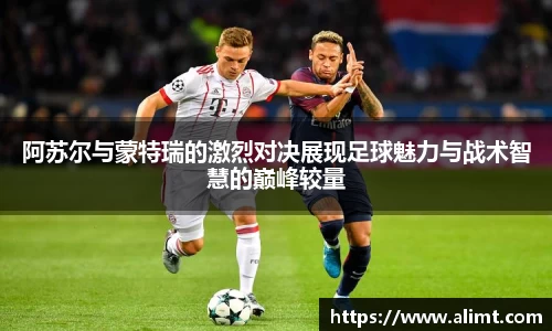 阿苏尔与蒙特瑞的激烈对决展现足球魅力与战术智慧的巅峰较量